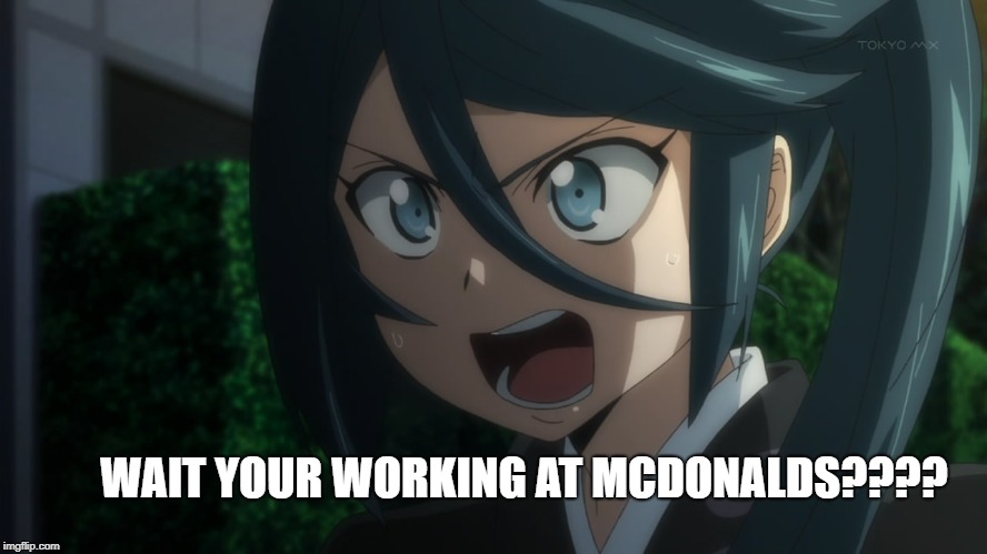 Shouting Anime Girl | WAIT YOUR WORKING AT MCDONALDS???? | image tagged in shouting anime girl | made w/ Imgflip meme maker