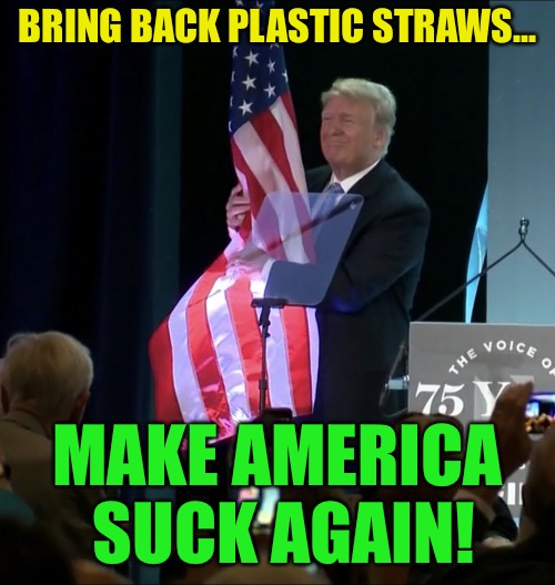 Trump Grabs Flag | BRING BACK PLASTIC STRAWS... MAKE AMERICA SUCK AGAIN! | image tagged in trump grabs flag,memes | made w/ Imgflip meme maker