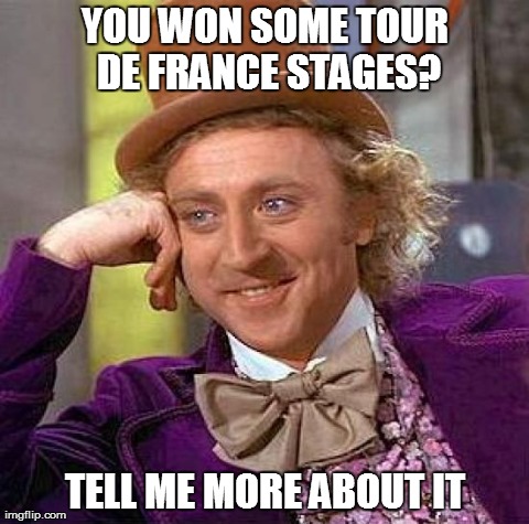 Creepy Condescending Wonka Meme | YOU WON SOME TOUR DE FRANCE STAGES? TELL ME MORE ABOUT IT | image tagged in memes,creepy condescending wonka | made w/ Imgflip meme maker