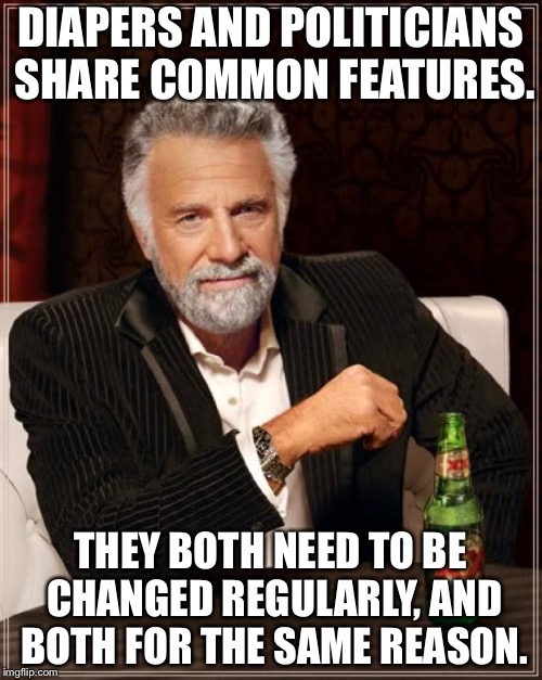 The Most Interesting Man In The World | DIAPERS AND POLITICIANS SHARE COMMON FEATURES. THEY BOTH NEED TO BE CHANGED REGULARLY, AND BOTH FOR THE SAME REASON. | image tagged in memes,the most interesting man in the world | made w/ Imgflip meme maker