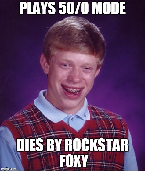 Bad Luck Brian | PLAYS 50/0 MODE; DIES BY ROCKSTAR FOXY | image tagged in memes,bad luck brian | made w/ Imgflip meme maker