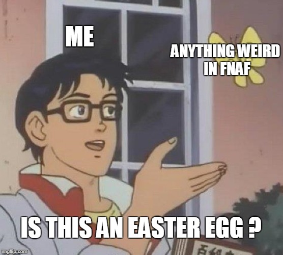 Is This A Pigeon Meme | ME; ANYTHING WEIRD IN FNAF; IS THIS AN EASTER EGG ? | image tagged in memes,is this a pigeon | made w/ Imgflip meme maker