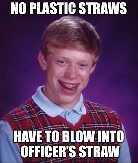 Bad Luck Brian Meme | NO PLASTIC STRAWS HAVE TO BLOW INTO OFFICER’S STRAW | image tagged in memes,bad luck brian | made w/ Imgflip meme maker