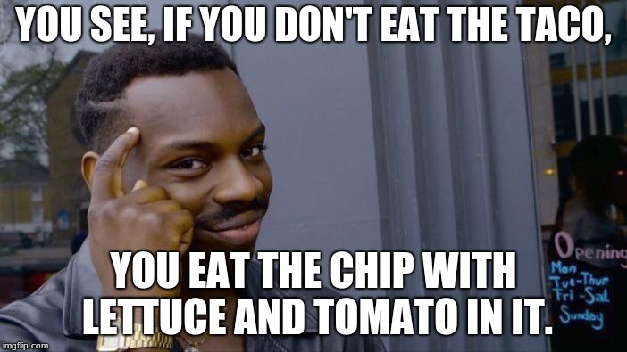 Come on guys, don't eat that taco. | YOU SEE, IF YOU DON'T EAT THE TACO, YOU EAT THE CHIP WITH LETTUCE AND TOMATO IN IT. | image tagged in memes,roll safe think about it | made w/ Imgflip meme maker