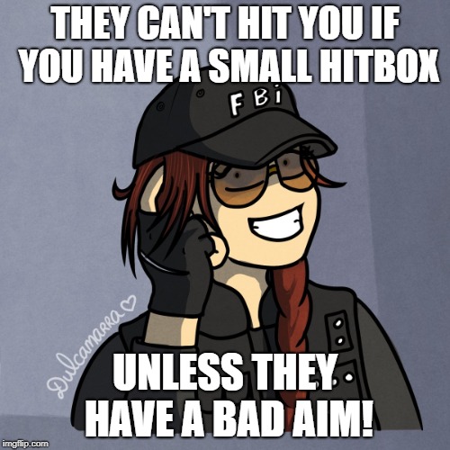 Ash's Hit box or is it my lack of skill? | THEY CAN'T HIT YOU IF YOU HAVE A SMALL HITBOX; UNLESS THEY HAVE A BAD AIM! | image tagged in memes,rainbow six siege,ash,ubisoft,hitbox,gaming | made w/ Imgflip meme maker