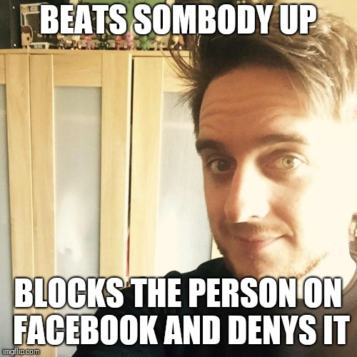 Chris Wilson | BEATS SOMBODY UP; BLOCKS THE PERSON ON FACEBOOK AND DENYS IT | image tagged in chris wilson,memes | made w/ Imgflip meme maker