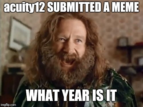 What Year Is It Meme | acuity12 SUBMITTED A MEME WHAT YEAR IS IT | image tagged in memes,what year is it | made w/ Imgflip meme maker