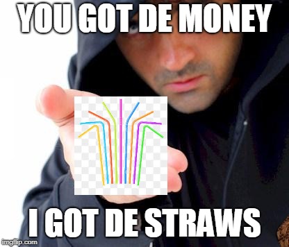 sketchy drug dealer | YOU GOT DE MONEY; I GOT DE STRAWS | image tagged in sketchy drug dealer,scumbag | made w/ Imgflip meme maker