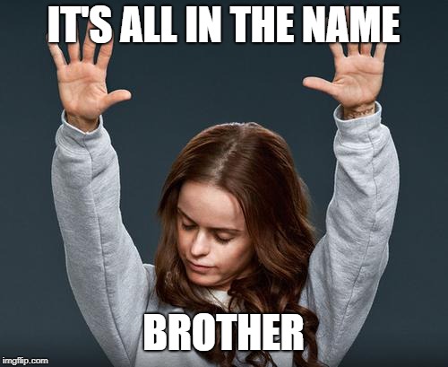 preach | IT'S ALL IN THE NAME BROTHER | image tagged in preach | made w/ Imgflip meme maker