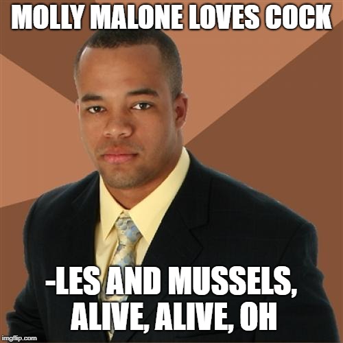 Successful Black Man Meme | MOLLY MALONE LOVES COCK -LES AND MUSSELS, ALIVE, ALIVE, OH | image tagged in memes,successful black man | made w/ Imgflip meme maker