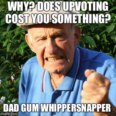 miserable old bastard | WHY? DOES UPVOTING COST YOU SOMETHING? DAD GUM WHIPPERSNAPPER | image tagged in miserable old bastard | made w/ Imgflip meme maker