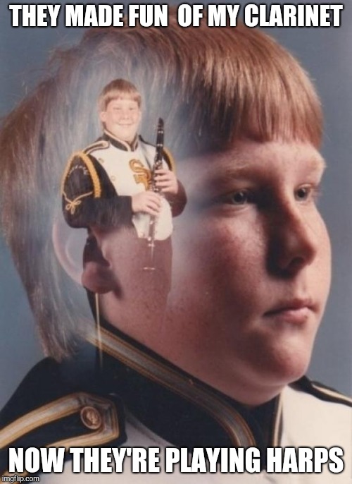 Vengeance band kid | THEY MADE FUN  OF MY CLARINET; NOW THEY'RE PLAYING HARPS | image tagged in memes,ptsd clarinet boy | made w/ Imgflip meme maker