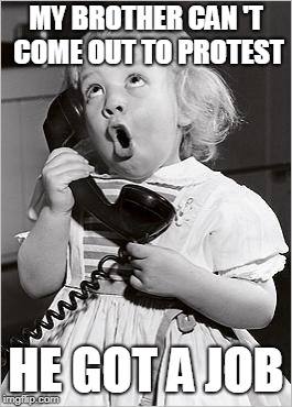telephone girl | MY BROTHER CAN 'T COME OUT TO PROTEST; HE GOT A JOB | image tagged in telephone girl | made w/ Imgflip meme maker