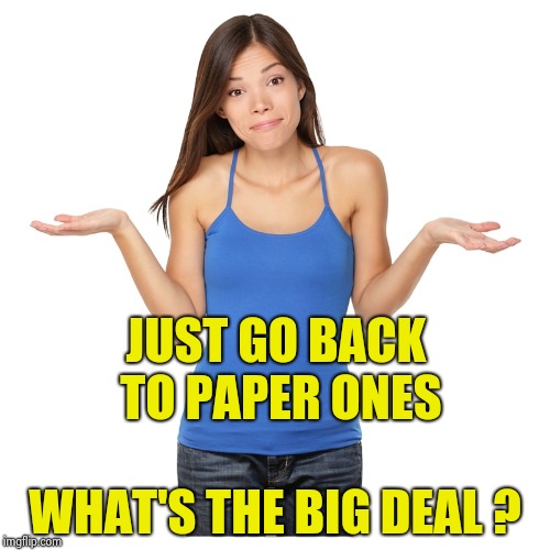 I don't know | JUST GO BACK TO PAPER ONES WHAT'S THE BIG DEAL ? | image tagged in i don't know | made w/ Imgflip meme maker