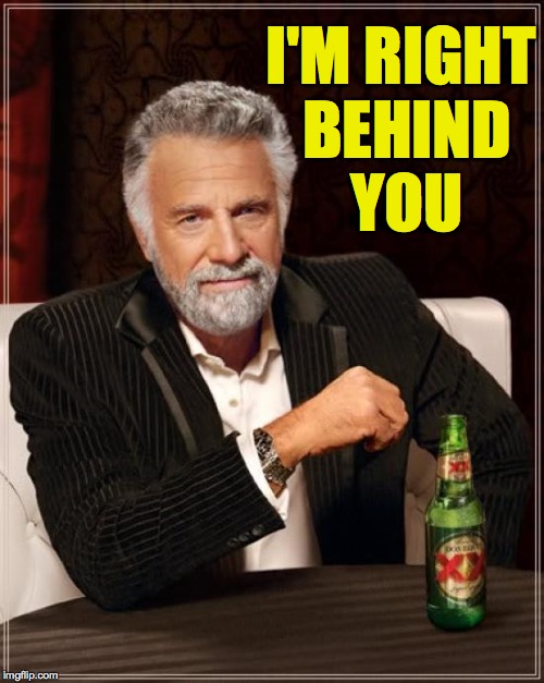 The Most Interesting Man In The World Meme | I'M RIGHT BEHIND YOU | image tagged in memes,the most interesting man in the world | made w/ Imgflip meme maker