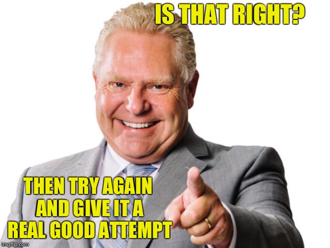 Doug Ford | IS THAT RIGHT? THEN TRY AGAIN AND GIVE IT A REAL GOOD ATTEMPT | image tagged in doug ford | made w/ Imgflip meme maker