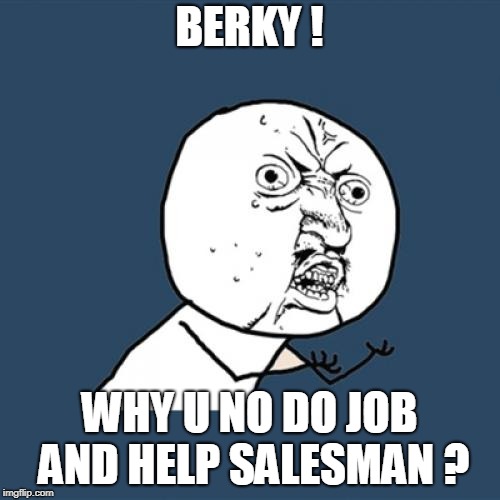 Y U No Meme | BERKY ! WHY U NO DO JOB AND HELP SALESMAN ? | image tagged in memes,y u no | made w/ Imgflip meme maker