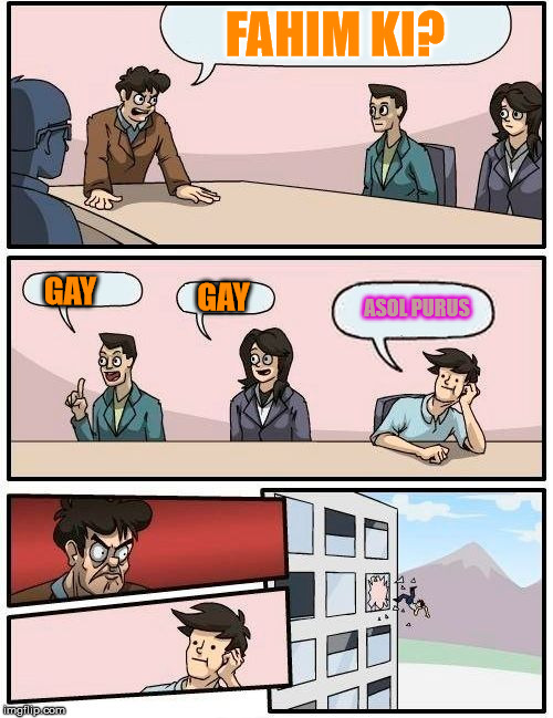 Boardroom Meeting Suggestion Meme | FAHIM KI? GAY; ASOL PURUS; GAY | image tagged in memes,boardroom meeting suggestion | made w/ Imgflip meme maker