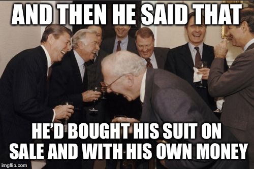 Laughing Men In Suits Meme | AND THEN HE SAID THAT; HE’D BOUGHT HIS SUIT ON SALE AND WITH HIS OWN MONEY | image tagged in memes,laughing men in suits | made w/ Imgflip meme maker