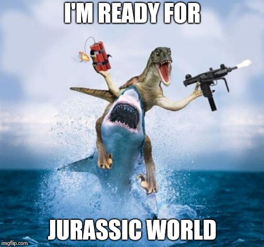 Dinosaur Riding Shark | I'M READY FOR JURASSIC WORLD | image tagged in dinosaur riding shark | made w/ Imgflip meme maker