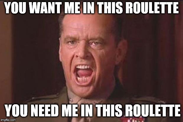A Few Good Men | YOU WANT ME IN THIS ROULETTE; YOU NEED ME IN THIS ROULETTE | image tagged in a few good men | made w/ Imgflip meme maker