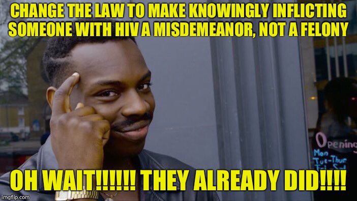 Roll Safe Think About It Meme | CHANGE THE LAW TO MAKE KNOWINGLY INFLICTING SOMEONE WITH HIV A MISDEMEANOR, NOT A FELONY OH WAIT!!!!!! THEY ALREADY DID!!!! | image tagged in memes,roll safe think about it | made w/ Imgflip meme maker