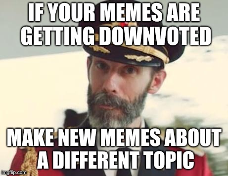 Captain Obvious | IF YOUR MEMES ARE GETTING DOWNVOTED MAKE NEW MEMES ABOUT A DIFFERENT TOPIC | image tagged in captain obvious | made w/ Imgflip meme maker