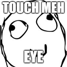 Derp Meme | TOUCH MEH; EYE | image tagged in memes,derp | made w/ Imgflip meme maker