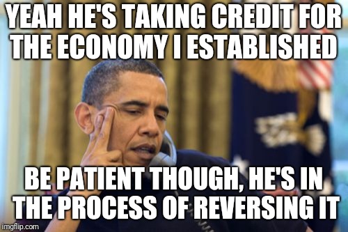 No I Can't Obama Meme | YEAH HE'S TAKING CREDIT FOR THE ECONOMY I ESTABLISHED; BE PATIENT THOUGH, HE'S IN THE PROCESS OF REVERSING IT | image tagged in memes,no i cant obama | made w/ Imgflip meme maker