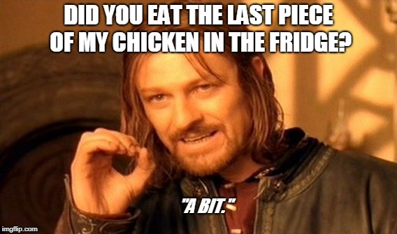 One Does Not Simply | DID YOU EAT THE LAST PIECE OF MY CHICKEN IN THE FRIDGE? "A BIT." | image tagged in memes,one does not simply | made w/ Imgflip meme maker