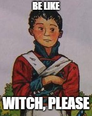 BE LIKE; WITCH, PLEASE | made w/ Imgflip meme maker