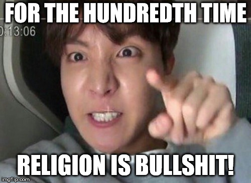 angry jhope | FOR THE HUNDREDTH TIME; RELIGION IS BULLSHIT! | image tagged in angry jhope | made w/ Imgflip meme maker