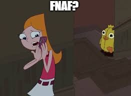 FNAF? | image tagged in fnaf,phineas and ferb | made w/ Imgflip meme maker