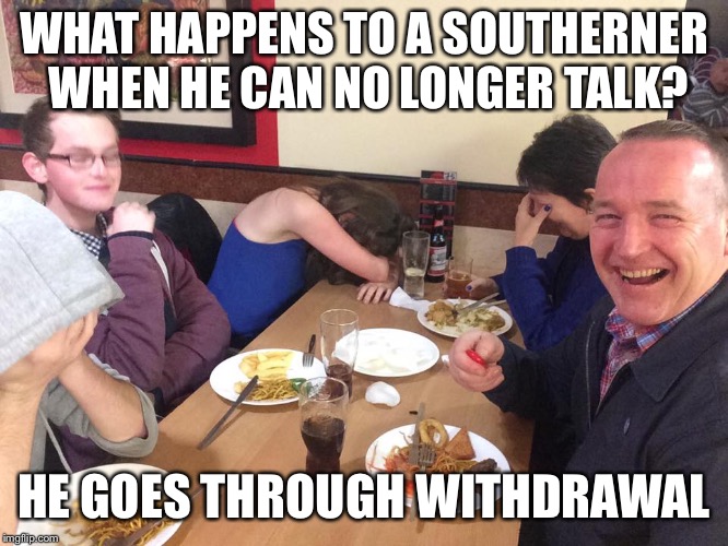 Dad Joke Meme | WHAT HAPPENS TO A SOUTHERNER WHEN HE CAN NO LONGER TALK? HE GOES THROUGH WITHDRAWAL | image tagged in dad joke meme | made w/ Imgflip meme maker