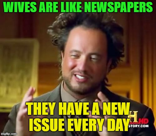 What is it going to be today? | WIVES ARE LIKE NEWSPAPERS; THEY HAVE A NEW ISSUE EVERY DAY | image tagged in memes,ancient aliens,wives,funny | made w/ Imgflip meme maker