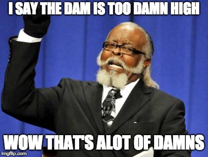 Too Damn High Meme | I SAY THE DAM IS TOO DAMN HIGH; WOW THAT'S ALOT OF DAMNS | image tagged in memes,too damn high | made w/ Imgflip meme maker