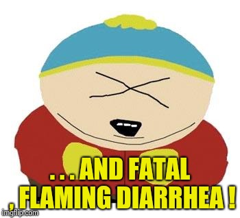 Cartman | . . . AND FATAL , FLAMING DIARRHEA ! | image tagged in cartman | made w/ Imgflip meme maker