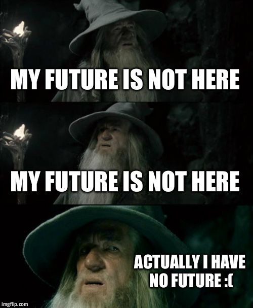 Confused Gandalf Meme | MY FUTURE IS NOT HERE; MY FUTURE IS NOT HERE; ACTUALLY I HAVE NO FUTURE :( | image tagged in memes,confused gandalf | made w/ Imgflip meme maker