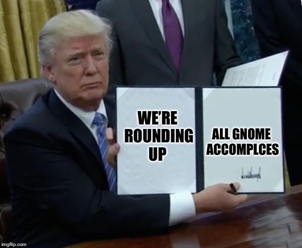 WE’RE ROUNDING UP ALL GNOME ACCOMPLCES | made w/ Imgflip meme maker