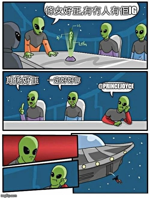 Alien Meeting Suggestion Meme | 條女好正,有冇人有佢IG; 真係好正; 一定好好屌; @PRINCEJOYCE | image tagged in memes,alien meeting suggestion | made w/ Imgflip meme maker