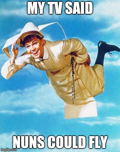 The flying nun | MY TV SAID NUNS COULD FLY | image tagged in the flying nun | made w/ Imgflip meme maker