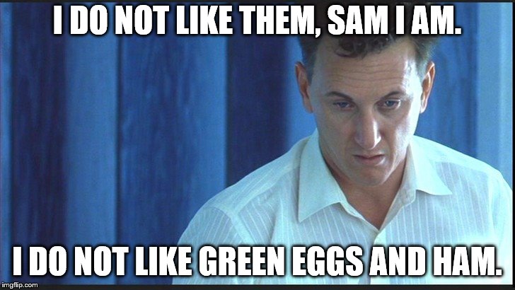 I am Sam | I DO NOT LIKE THEM, SAM I AM. I DO NOT LIKE GREEN EGGS AND HAM. | image tagged in i am sam | made w/ Imgflip meme maker
