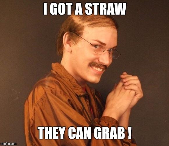 Creepy guy | I GOT A STRAW THEY CAN GRAB ! | image tagged in creepy guy | made w/ Imgflip meme maker