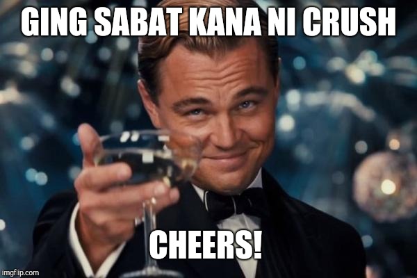 Leonardo Dicaprio Cheers | GING SABAT KANA NI CRUSH; CHEERS! | image tagged in memes,leonardo dicaprio cheers | made w/ Imgflip meme maker