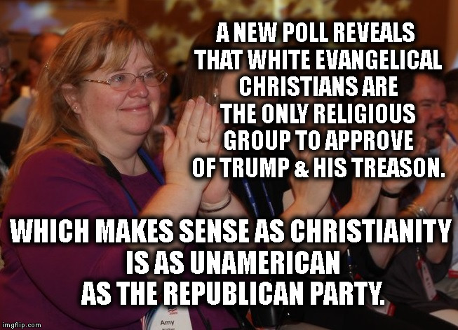 Can't Argue Logic | A NEW POLL REVEALS THAT WHITE EVANGELICAL CHRISTIANS ARE THE ONLY RELIGIOUS GROUP TO APPROVE OF TRUMP & HIS TREASON. WHICH MAKES SENSE AS CHRISTIANITY IS AS UNAMERICAN AS THE REPUBLICAN PARTY. | image tagged in religion,trump,treason,bible,christianity,jesus | made w/ Imgflip meme maker
