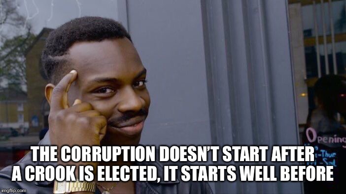 Roll Safe Think About It Meme | THE CORRUPTION DOESN’T START AFTER A CROOK IS ELECTED, IT STARTS WELL BEFORE | image tagged in memes,roll safe think about it | made w/ Imgflip meme maker