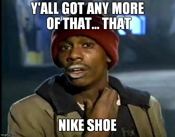 Y'all Got Any More Of That Meme | Y'ALL GOT ANY MORE OF THAT... THAT; NIKE SHOE | image tagged in memes,y'all got any more of that | made w/ Imgflip meme maker