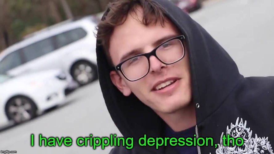 Crippling Depression | I have crippling depression, tho | image tagged in crippling depression | made w/ Imgflip meme maker