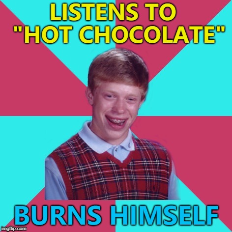 Bad Luck Brian Music just can't catch a break... :) | LISTENS TO  "HOT CHOCOLATE"; BURNS HIMSELF | image tagged in bad luck brian music,memes,hot chocolate,music | made w/ Imgflip meme maker
