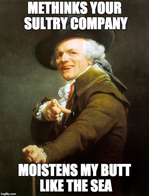 Sultry Company | METHINKS YOUR SULTRY COMPANY; MOISTENS MY BUTT LIKE THE SEA | image tagged in joseph ducreaux | made w/ Imgflip meme maker
